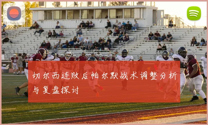 切尔西连败后帕尔默战术调整分析与复盘探讨