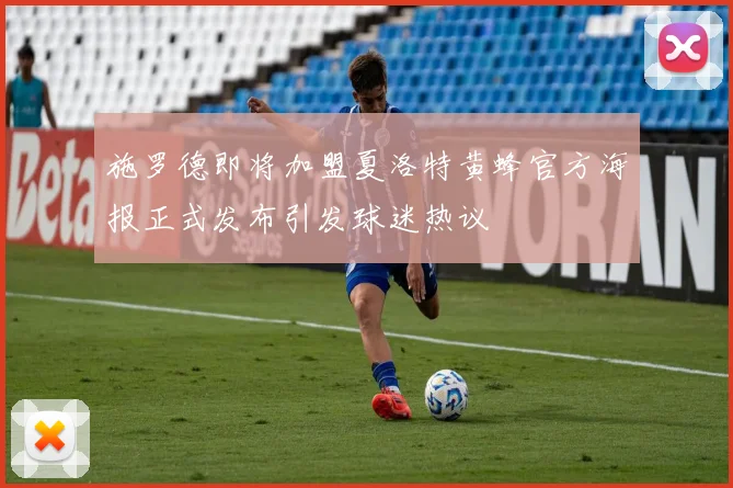 施罗德即将加盟夏洛特黄蜂官方海报正式发布引发球迷热议