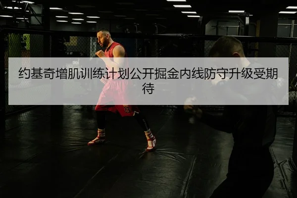 约基奇增肌训练计划公开掘金内线防守升级受期待